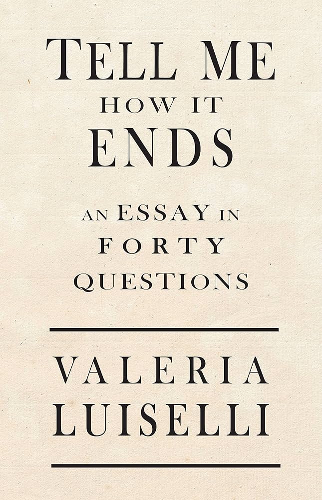 Book cover with the text "Tell Me How It Ends: An Essay in Forty Questions" by Valeria Luiselli.