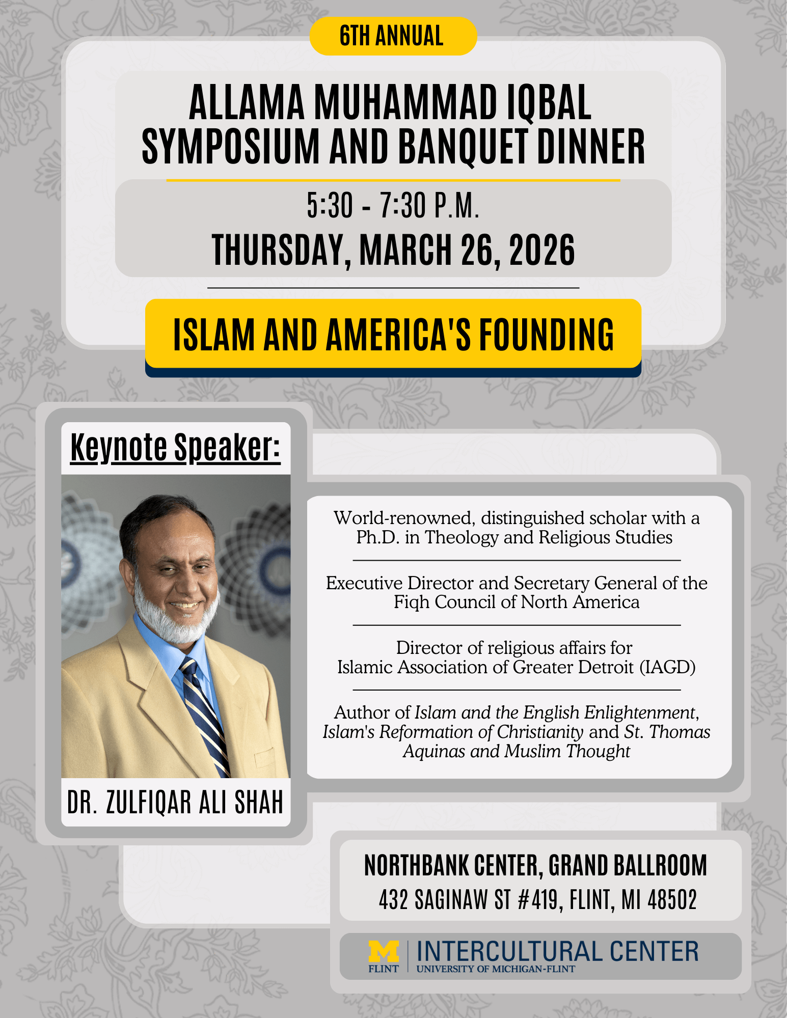 6th Annual Allama Muhammad Iqbal Symposium and Banquet Dinner on March 26, 2026, from 5:30 to 7:30 PM. Theme: Islam and America's Founding. Keynote speaker: Dr. Zulfiqar Ali Shah, a distinguished scholar in Theology and Religious Studies. Event location: Northbank Center, Grand Ballroom, Flint, MI.